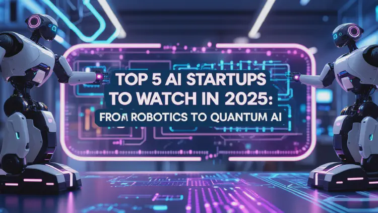 Top 5 AI Startups to Watch in 2025: From Robotics to Quantum AI