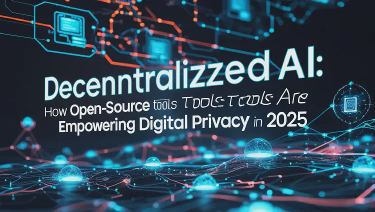 Decentralized AI: How Open-Source Tools Are Empowering Digital Privacy in 2025