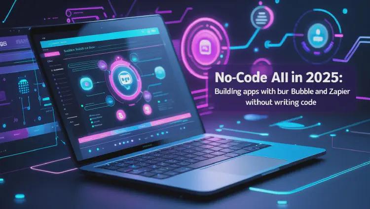 No-Code AI in 2025: Building Apps with Bubble and Zapier Without Writing Code
