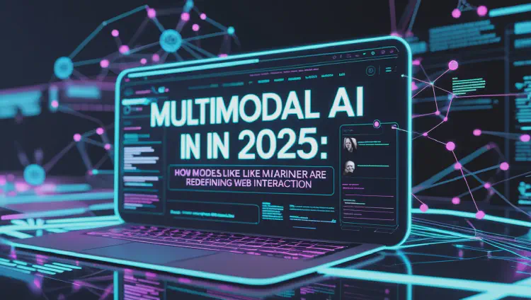 Multimodal AI in 2025: How Models Like Mariner Are Redefining Web Interaction