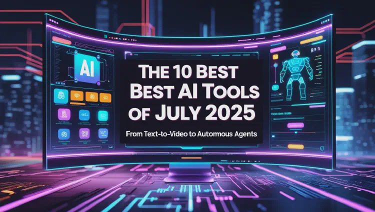 The 10 Best AI Tools of July 2025: From Text-to-Video to Autonomous Agents